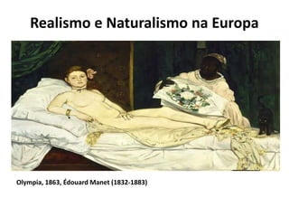 Realismo e Naturalismo na Europa
Olympia, 1863, Édouard Manet (1832-1883)
 