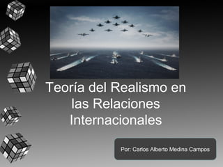 Teoría del Realismo en
las Relaciones
Internacionales
Por: Carlos Alberto Medina Campos
 