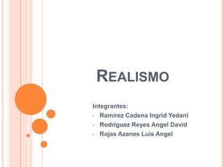 REALISMO
Integrantes:
• Ramírez Cadena Ingrid Yedani

• Rodríguez Reyes Angel David

• Rojas Azanes Luis Angel
 