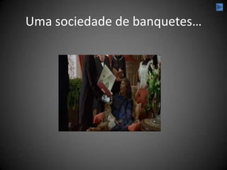 Uma sociedade de banquetes…
 