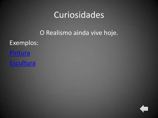 Curiosidades
            O Realismo ainda vive hoje.
Exemplos:
Pintura
Escultura
 