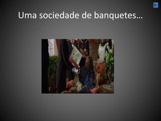 Uma sociedade de banquetes…
 