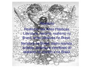    
Realismo
Realismo nas Artes Plásticas, 
Literatura, resumo, realismo no 
Brasil, artes plásticas no Brasil, 
literatura no Brasil, teatro realista, 
artistas, pintores e escritores do 
realismo no mundo e no Brasil.
 