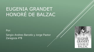 EUGENIA GRANDET
HONORÉ DE BALZAC
Por:
Sergio Andreo Barcelo y Jorge Pastor
Zaragoza 4ºB
 