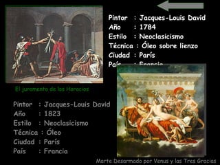 Pintor  : Jacques-Louis David Año  : 1784 Estilo  : Neoclasicismo Técnica : Óleo sobre lienzo Ciudad  : París País  : Francia   Pintor  : Jacques-Louis David   Año  : 1823 Estilo  : Neoclasicismo Técnica : Óleo  Ciudad  : París País  : Francia   Marte Desarmado por Venus y las Tres Gracias El juramento de los Horacios 