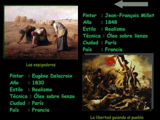 Pintor  : Jean-François Millet  Año  : 1848 Estilo  : Realismo Técnica : Óleo sobre lienzo Ciudad  : París País  : Francia   Pintor  : Eugène Delacroix   Año  : 1830 Estilo  : Realismo Técnica : Óleo sobre lienzo   Ciudad  : París País  : Francia   La libertad guiando al pueblo   Las espigadoras   