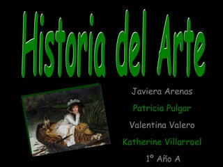 Historia del Arte Javiera Arenas Patricia Pulgar Valentina Valero Katherine Villarroel   1º Año A 