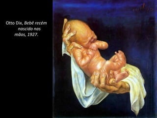 Otto Dix, Bebê recém
nascido nas
mãos, 1927.
Imagem:OttoDix/Bebêrecémnascidonas
mãos,1927/http://www.fototela.com.br/rpl.php?id=000571
 