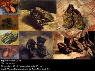 Sapatos - Data: 1888
óleo sobre tela
Dimensões: 18 x 22 polegadas (46 x 55 cm)
Local: Museu Metropolitano de Arte, New York City
 