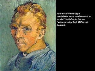 Auto-Retrato Van Gogh
Vendido em 1998, sendo o valor da
venda 71 Milhões de Dólares
( valor corrigido 94.6 Milhões de
Dólares).
 