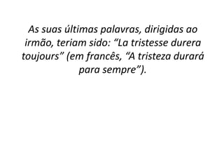 As suas últimas palavras, dirigidas ao
irmão, teriam sido: “La tristesse durera
toujours” (em francês, “A tristeza durará
para sempre”).
 