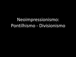 Neoimpressionismo:
Pontilhismo - Divisionismo
 