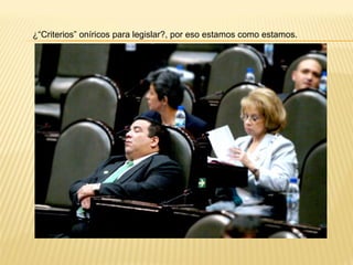 ¿“Criterios” oníricos para legislar?, por eso estamos como estamos.
 