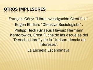    François Gény: “Libre Investigación Científica“.
       Eugen Ehrlich: “Ofensiva Sociologista" .
      Philipp Heck (Gnaeus Flavius) Hermann
     Kantorowics, Ernst Fuchs de las escuelas del
       “Derecho Libre" y de la “Jurisprudencia de
                      Intereses“.
              La Escuela Escandinava.
 