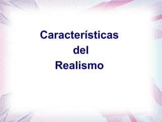 Características
del
Realismo
 