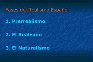Fases del Realismo Español 
1. Prerrealismo 
2. El Realismo 
3. El Naturalismo 
 