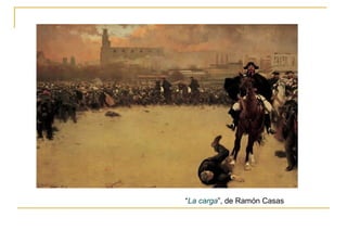 El Naturalismo 
“La carga”, de Ramón Casas 
 