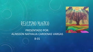 REALISMO MAGICO 
PRESENTADO POR: 
ALINSSON NATHALIA CARDENAS VARGAS 
8-01 
 