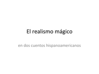 El realismo mágico

en dos cuentos hispanoamericanos
 