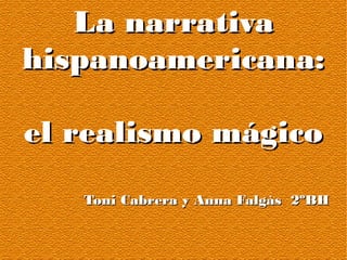 La narrativaLa narrativa
hispanoamericana:hispanoamericana:
el realismo mágicoel realismo mágico
Toni Cabrera y Anna Falgàs 2ºBHToni Cabrera y Anna Falgàs 2ºBH
 