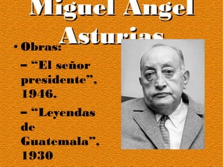 Miguel ÁngelMiguel Ángel
AsturiasAsturias● Obras:
– “El señor
presidente”,
1946.
– “Leyendas
de
Guatemala”,
1930
 