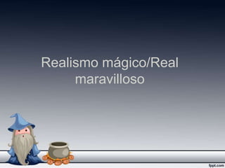 Realismo mágico/Real
maravilloso

 