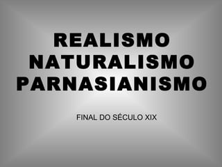 REALISMO
NATURALISMO
PARNASIANISMO
FINAL DO SÉCULO XIX
 