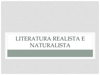 LITERATURA REALISTA E
NATURALISTA
 