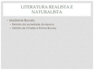 LITERATURA REALISTA E
NATURALISTA
• Madame Bovary
• Retrato da sociedade da época
• História de Charles e Emma Bovary
 
