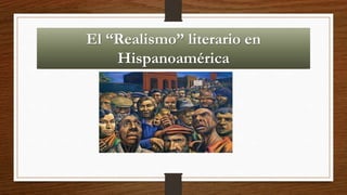 El “Realismo” literario en
Hispanoamérica
 