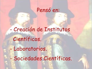 Pensó en: Creación de Institutos  Científicos.Laboratorios.