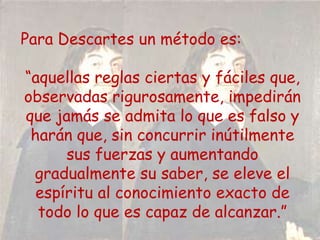 Fiel defensor de la idea de que para alcanzar el conocimiento, la razón es un elemento indispensable, pero admite la experiencia como medio para alcanzar el conocimiento pues, mediante ella, se logran las verdades universales. Pero sólo mediante la razón podremos adquirir las verdades necesarias.