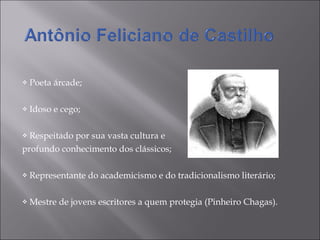 Poeta árcade;  Idoso e cego; Respeitado por sua vasta cultura e  profundo conhecimento dos clássicos; Representante do academicismo e do tradicionalismo literário; Mestre de jovens escritores a quem protegia (Pinheiro Chagas).  