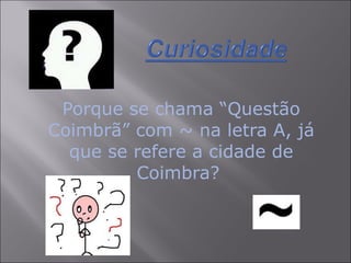Porque se chama “Questão Coimbrã” com ~ na letra A, já que se refere a cidade de Coimbra?  