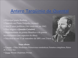 Principal poeta Realista; Nascido em Ponta Delgada (Açores); Aos 23 anos publicou  Odes modernas, em 1842; Deu origem à  Questão Coimbrã ; Representante da poesia filosófica e da poesia  revolucionária (em aspectos da obra); Suicidou-se em 11 de setembro de 1891 com 2 tiros. Suas obras: Poesias  – Odes Modernas; Primaveras românticas; Sonetos completos; Raios de Extinta luz. Prosa : Prosas dispersas; Prosas. 