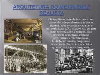 Os arquitetos engenheiros procuram responder adequadamente às novas necessidades urbanas, criada pela industrialização. As cidades não exigem mais ricos palácios e tempos. Elas precisam de fabricas, estações ferroviárias, armazéns, lojas, bibliotecas, escolas, hospitais e moradias, tanto para os operários quanto para a nova burguesia. 