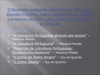 Referencias: “ A Literatura Portuguesa através dos textos ” –  Massaud Moisés “ A Literatura Portuguesa ” –  Massaud Moisés “ Presença da Literatura Portuguesa: Romantismo-Realismo ” –  Massaud Moisés “ O crime do Padre Amaro ” –  Eça de Queirós “ O primo Basílio ” –  Eça de Queirós 