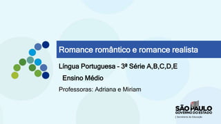 Romance romântico e romance realista
Língua Portuguesa – 3ª Série A,B,C,D,E
Ensino Médio
Professoras: Adriana e Miriam
 