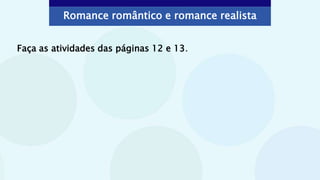 Faça as atividades das páginas 12 e 13.
Romance romântico e romance realista
 