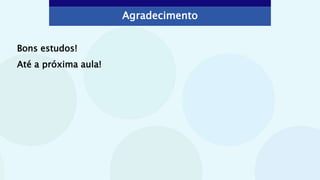 Agradecimento
Bons estudos!
Até a próxima aula!
 