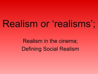 Realism or ‘realisms’; 
Realism in the cinema; 
Defining Social Realism 
 