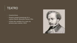 TEATRO 
• Características 
• Primeiro grande dramaturgo foi o 
realista francês Alexandre Dumas Filho 
• A Dona das camélias foi a autor da 
primeira peca realista (1852) 
 
