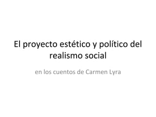 El proyecto estético y político del
         realismo social
     en los cuentos de Carmen Lyra
 