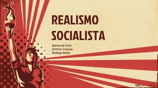 REALISMO
SOCIALISTA
Bianca de Faria
Dimitra Vulcana
Rodrigo Retka
 