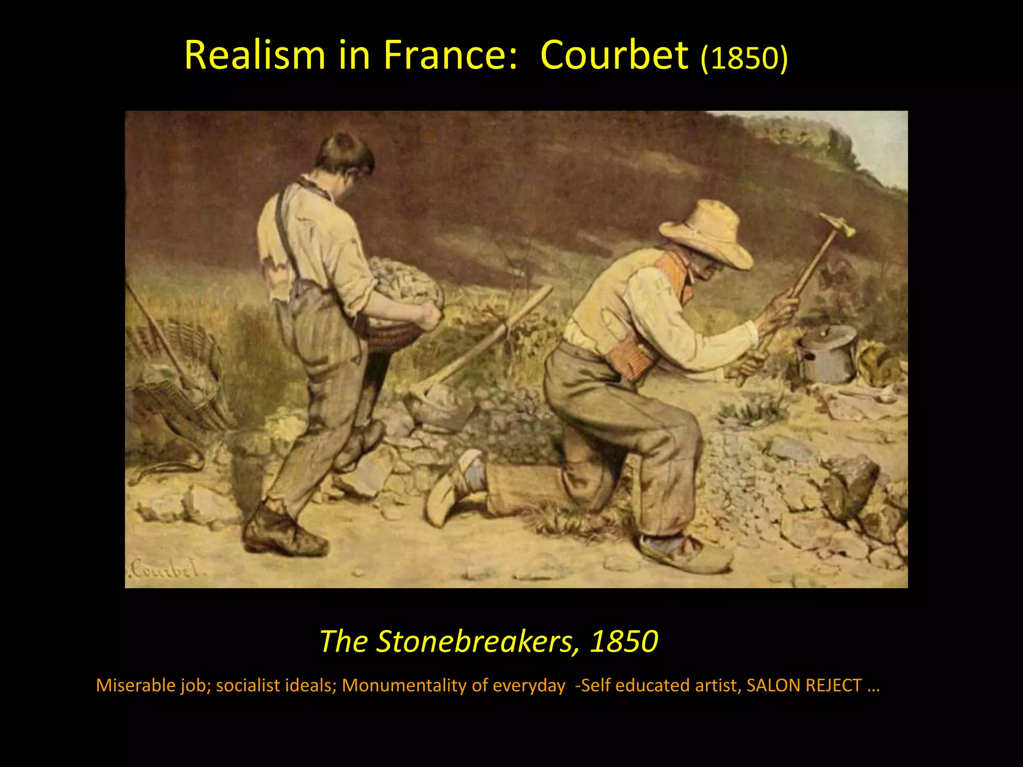 Realism in France: Courbet (1850)




                           The Stonebreakers, 1850
Miserable job; socialist ideals; Monumentality of everyday -Self educated artist, SALON REJECT …
 
