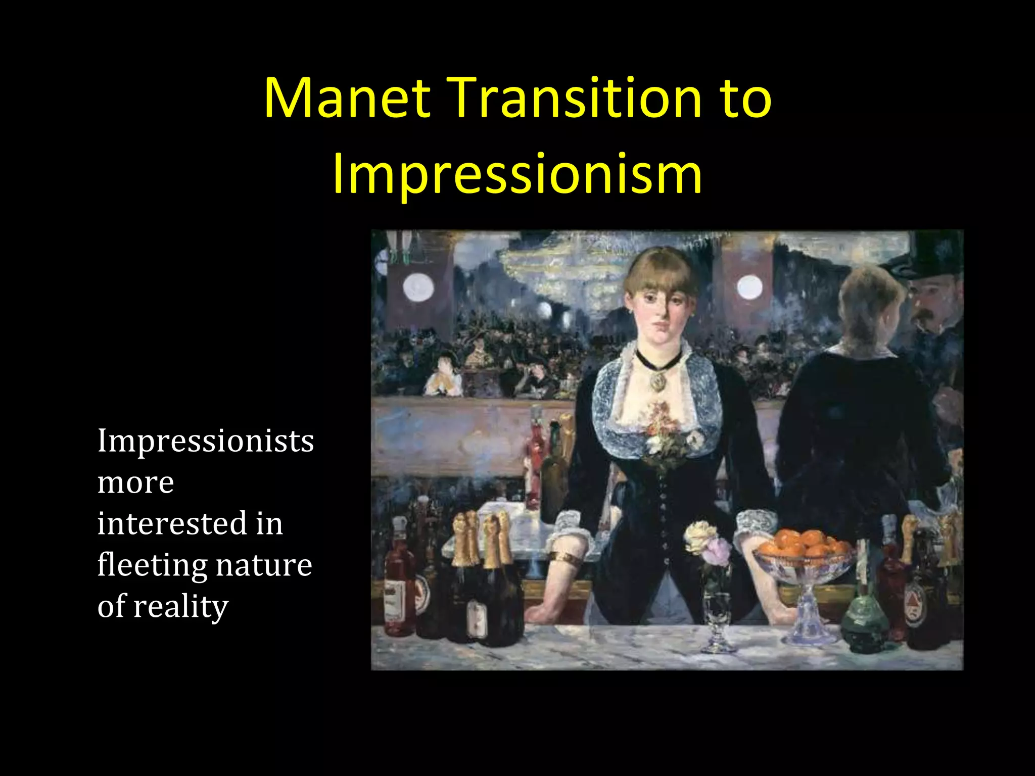 Manet Transition to
            Impressionism



Impressionists
more
interested in
fleeting nature
of reality
 
