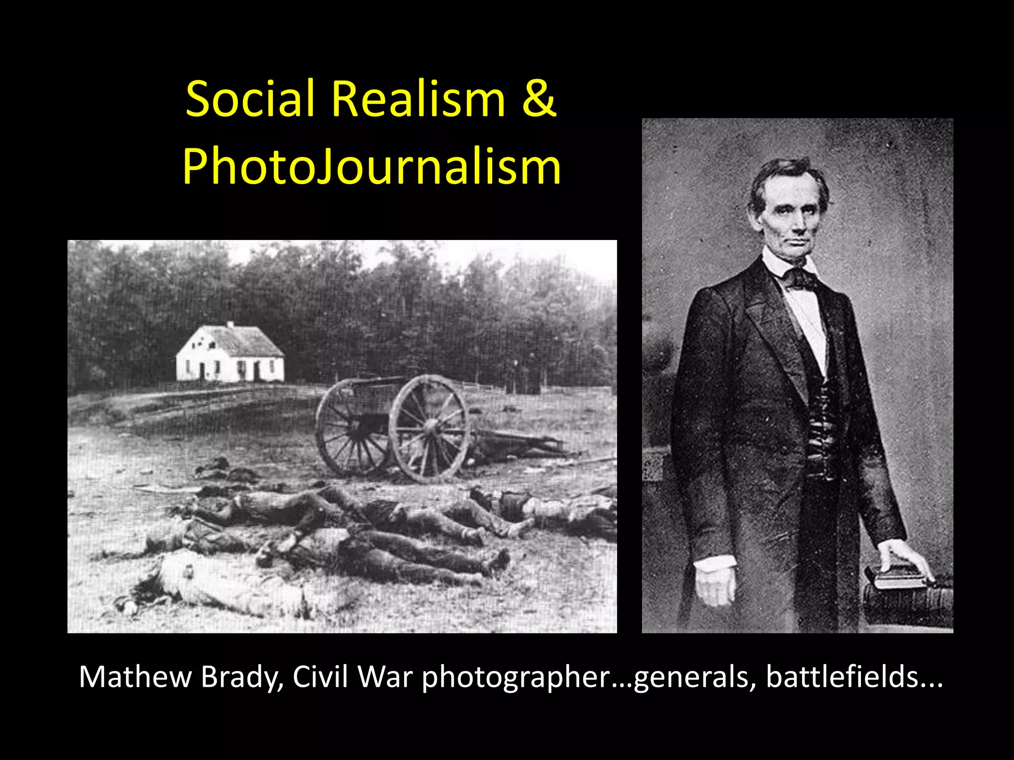 Social Realism &
       PhotoJournalism




Mathew Brady, Civil War photographer…generals, battlefields...
 