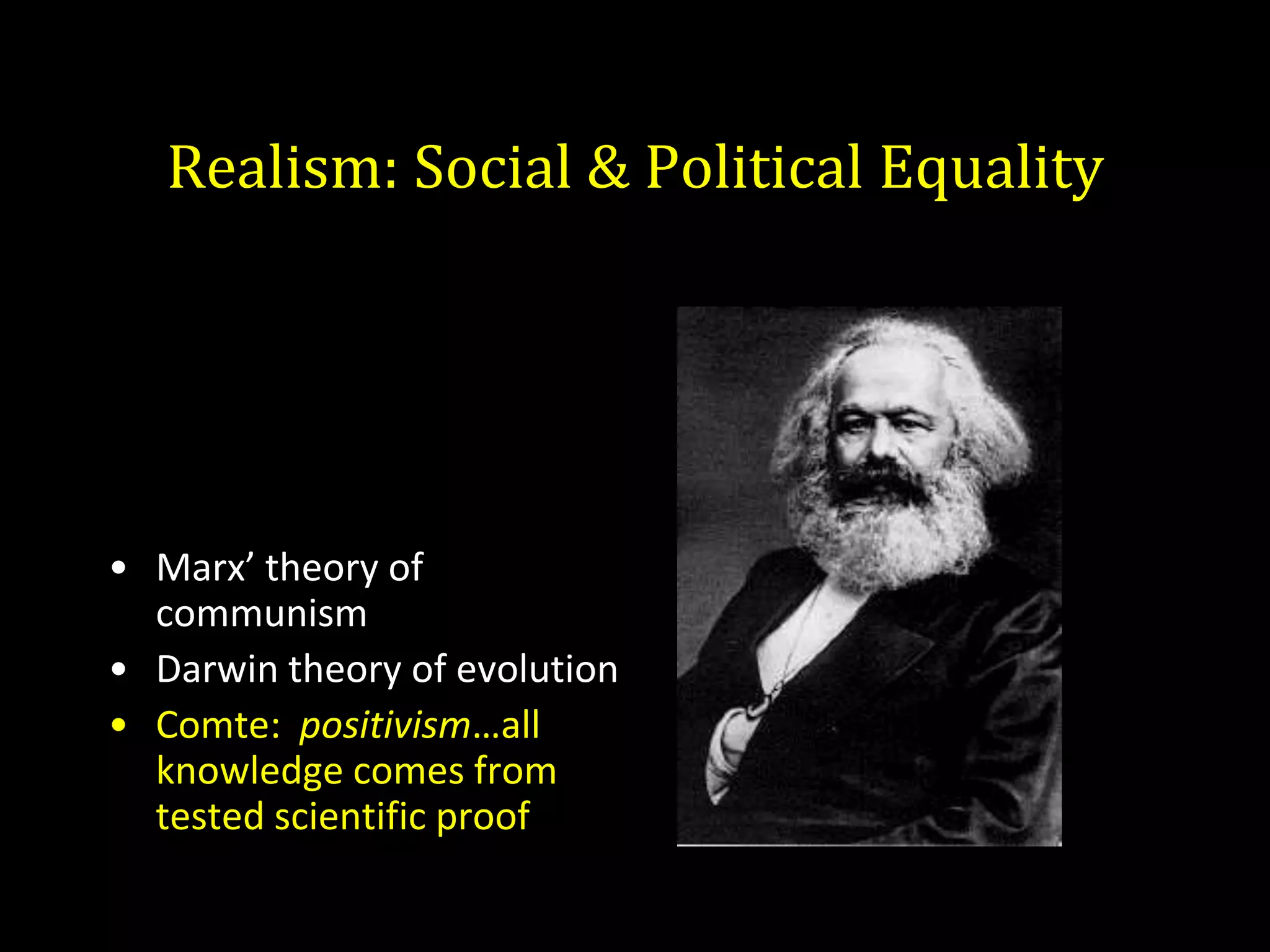Realism: Social & Political Equality




• Marx’ theory of
  communism
• Darwin theory of evolution
• Comte: positivism…all
  knowledge comes from
  tested scientific proof
 