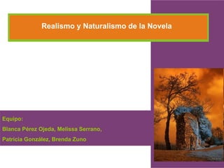 Equipo:  Blanca Pérez Ojeda, Melissa Serrano,  Patricia González, Brenda Zuno Realismo y Naturalismo de la Novela 