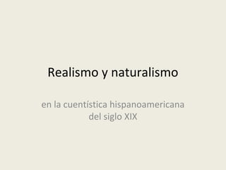 Realismo y naturalismo

en la cuentística hispanoamericana
            del siglo XIX
 